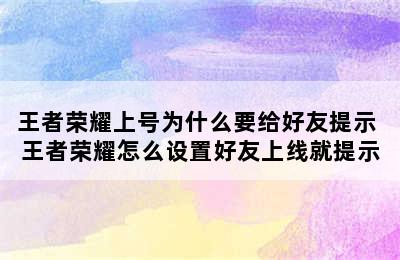 王者荣耀上号为什么要给好友提示 王者荣耀怎么设置好友上线就提示